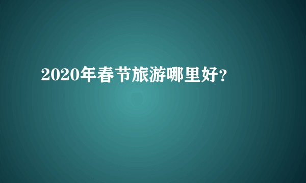 2020年春节旅游哪里好？