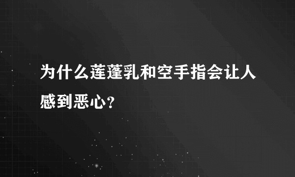 为什么莲蓬乳和空手指会让人感到恶心？