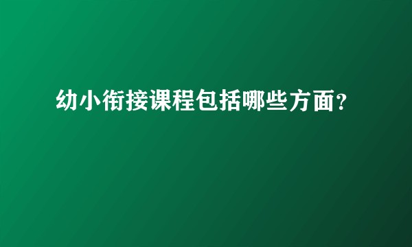 幼小衔接课程包括哪些方面？