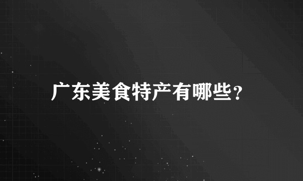 广东美食特产有哪些？