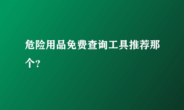 危险用品免费查询工具推荐那个？