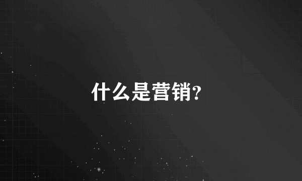 什么是营销？