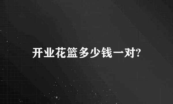 开业花篮多少钱一对?
