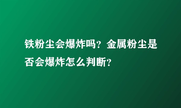 铁粉尘会爆炸吗?金属粉尘是否会爆炸怎么判断?