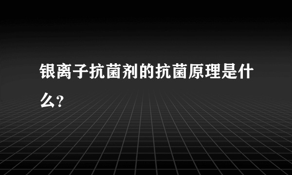 银离子抗菌剂的抗菌原理是什么？