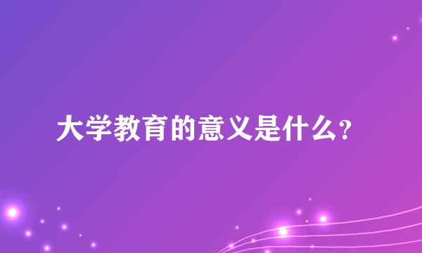 大学教育的意义是什么?
