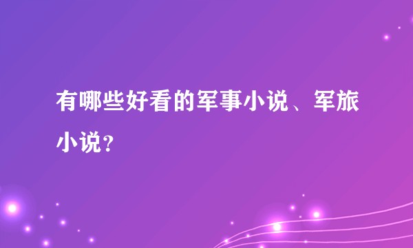 有哪些好看的军事小说、军旅小说?