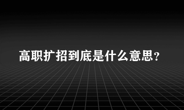 高职扩招到底是什么意思？