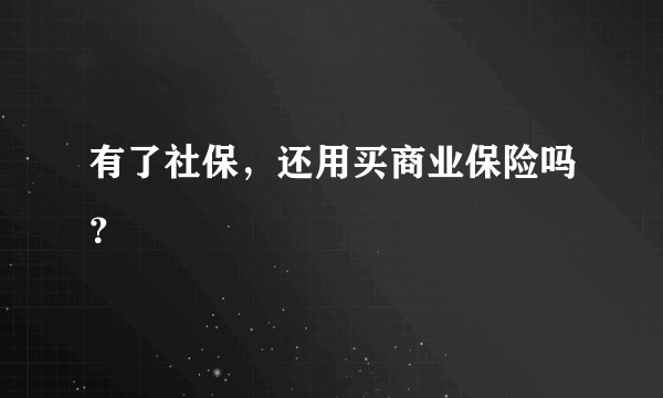 有了社保，还用买商业保险吗？