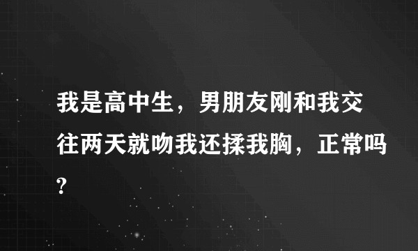 我是高中生，男朋友刚和我交往两天就吻我还揉我胸，正常吗?