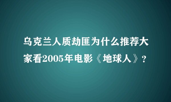 乌克兰人质劫匪为什么推荐大家看2005年电影《地球人》？