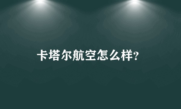 卡塔尔航空怎么样？