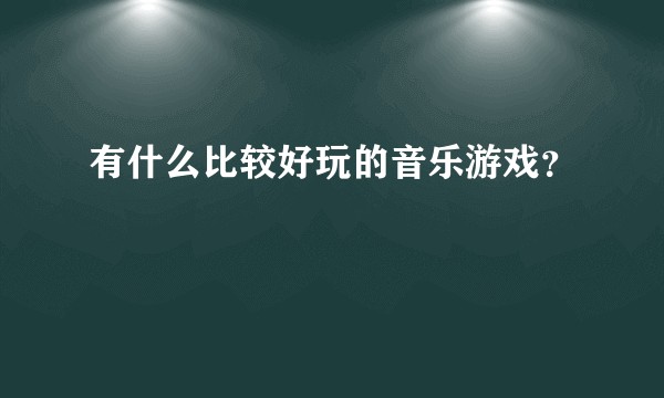 有什么比较好玩的音乐游戏？