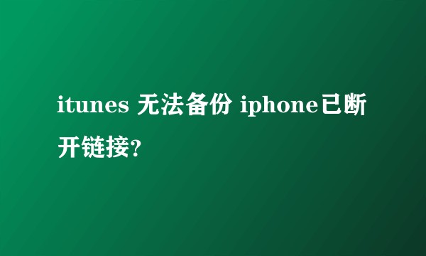 itunes 无法备份 iphone已断开链接？