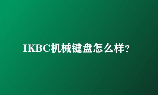 IKBC机械键盘怎么样?