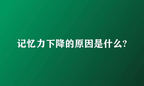 记忆力下降的原因是什么?