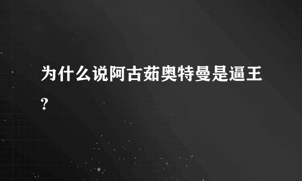 为什么说阿古茹奥特曼是逼王?