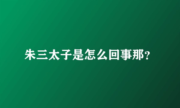 朱三太子是怎么回事那？