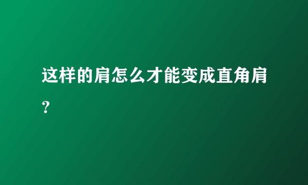 这样的肩怎么才能变成直角肩?