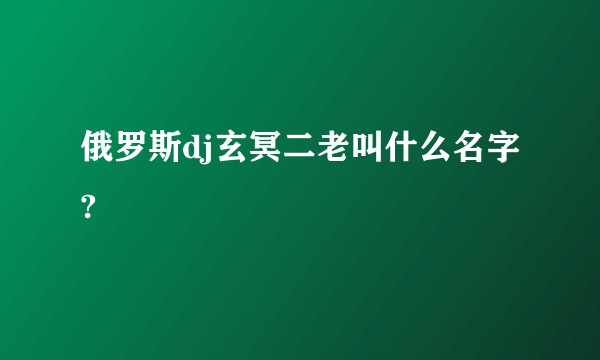 俄罗斯dj玄冥二老叫什么名字?