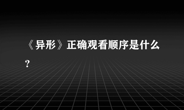 《异形》正确观看顺序是什么？