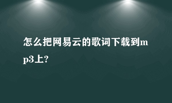 怎么把网易云的歌词下载到mp3上?