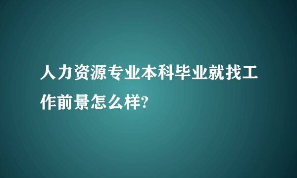 人力资源专业本科毕业就找工作前景怎么样?