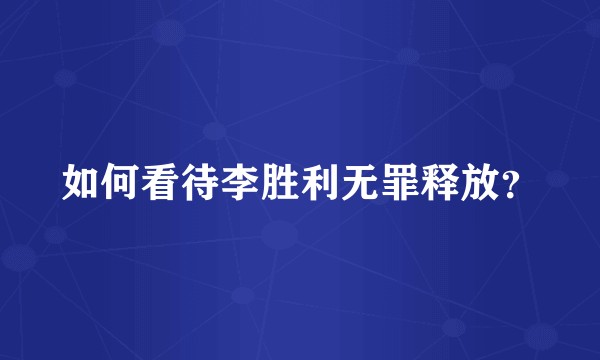 如何看待李胜利无罪释放？