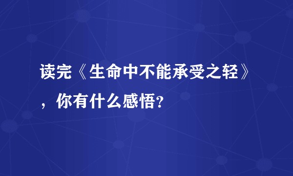读完《生命中不能承受之轻》，你有什么感悟？
