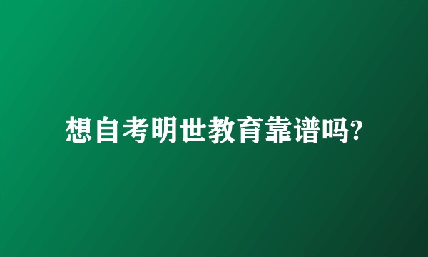 想自考明世教育靠谱吗?