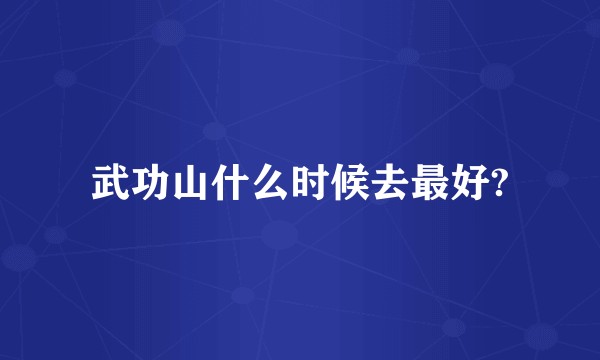武功山什么时候去最好?