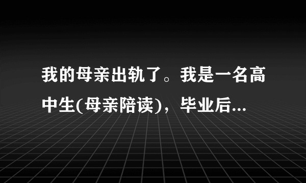 我的母亲出轨了。我是一名高中生(母亲陪读)，毕业后她就会外出，我该怎么办？