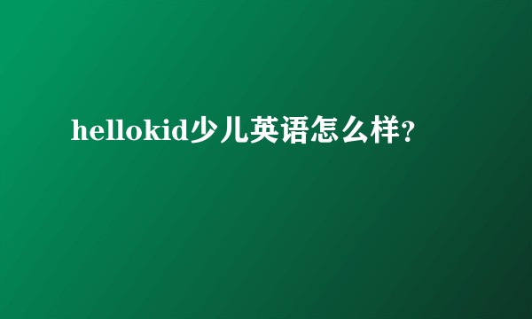 hellokid少儿英语怎么样？