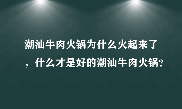 潮汕牛肉火锅为什么火起来了，什么才是好的潮汕牛肉火锅？