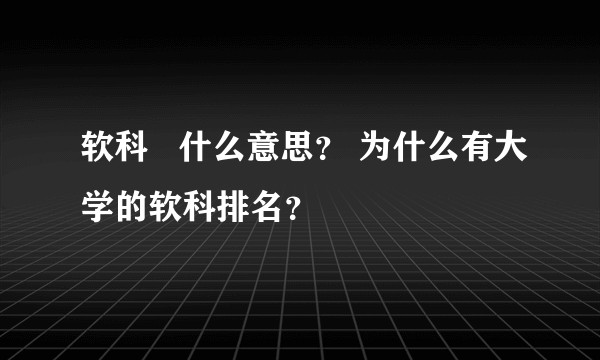软科   什么意思？ 为什么有大学的软科排名？