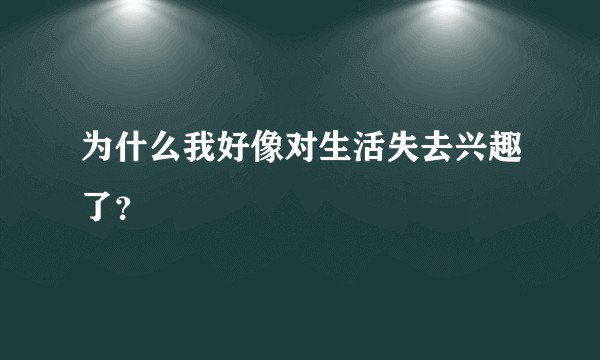 为什么我好像对生活失去兴趣了？