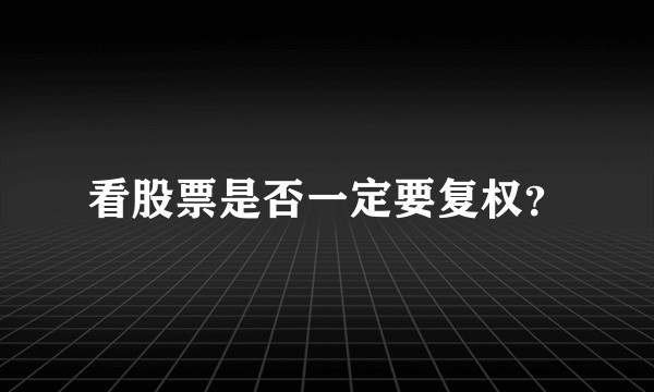 看股票是否一定要复权？