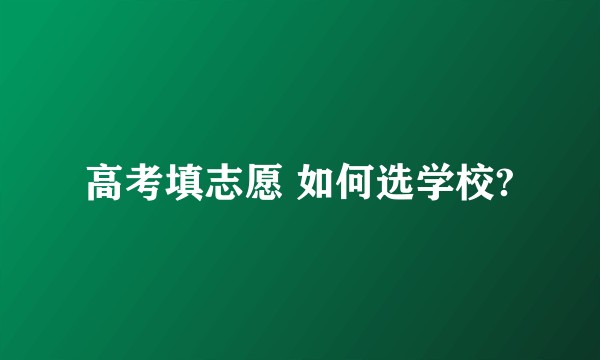 高考填志愿 如何选学校?