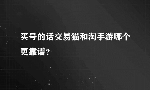 买号的话交易猫和淘手游哪个更靠谱？