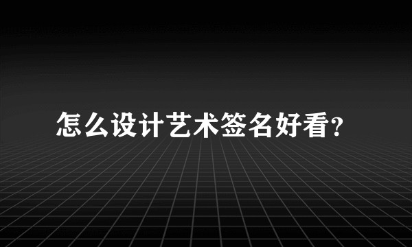 怎么设计艺术签名好看?