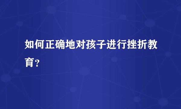 如何正确地对孩子进行挫折教育？