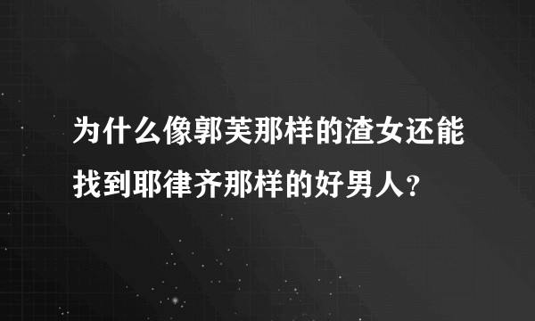 为什么像郭芙那样的渣女还能找到耶律齐那样的好男人？