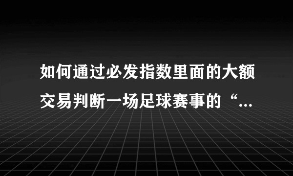 如何通过必发指数里面的大额交易判断一场足球赛事的“赛果”？