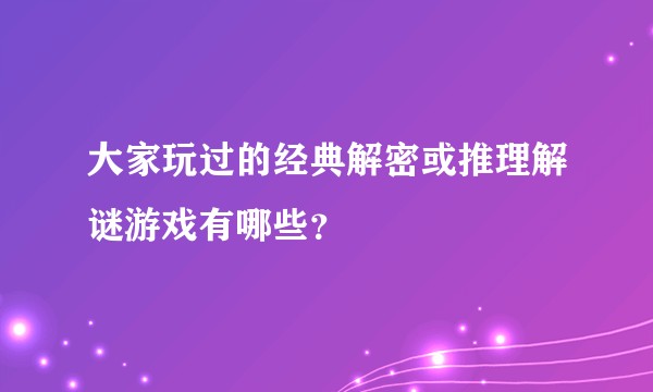 大家玩过的经典解密或推理解谜游戏有哪些？