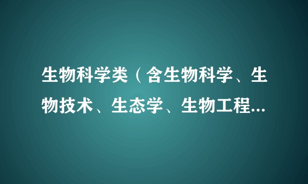 生物科学类（含生物科学、生物技术、生态学、生物工程专业） 研究生就业前景如何？