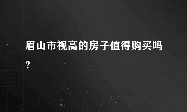 眉山市视高的房子值得购买吗？