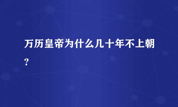 万历皇帝为什么几十年不上朝？