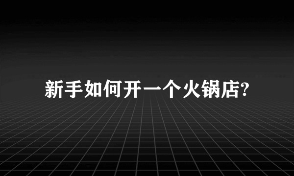 新手如何开一个火锅店?