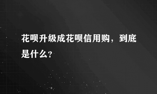 花呗升级成花呗信用购，到底是什么？