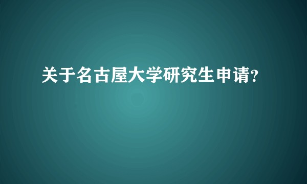 关于名古屋大学研究生申请？